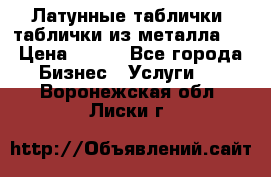 Латунные таблички: таблички из металла.  › Цена ­ 700 - Все города Бизнес » Услуги   . Воронежская обл.,Лиски г.